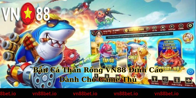 Bắn Cá Thần Rồng VN88 Đỉnh Cao Dành Cho Game Thủ