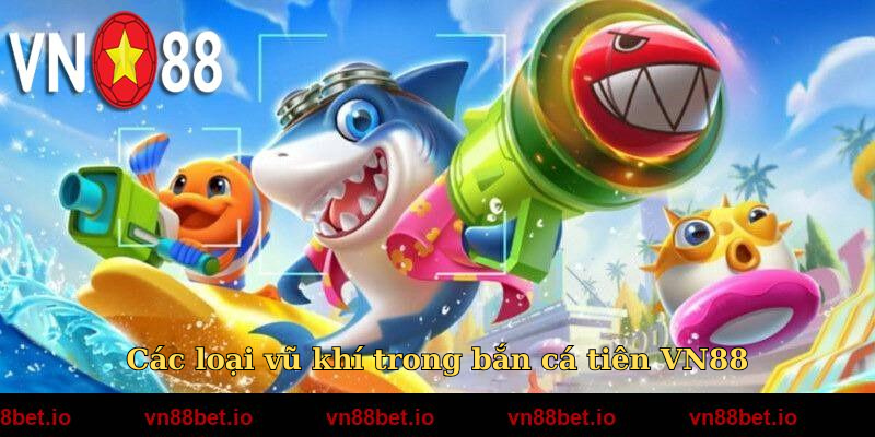 Các loại vũ khí trong bắn cá tiên VN88