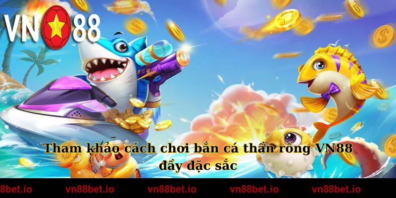 Tham khảo cách chơi bắn cá thần rồng VN88 đầy đặc sắc